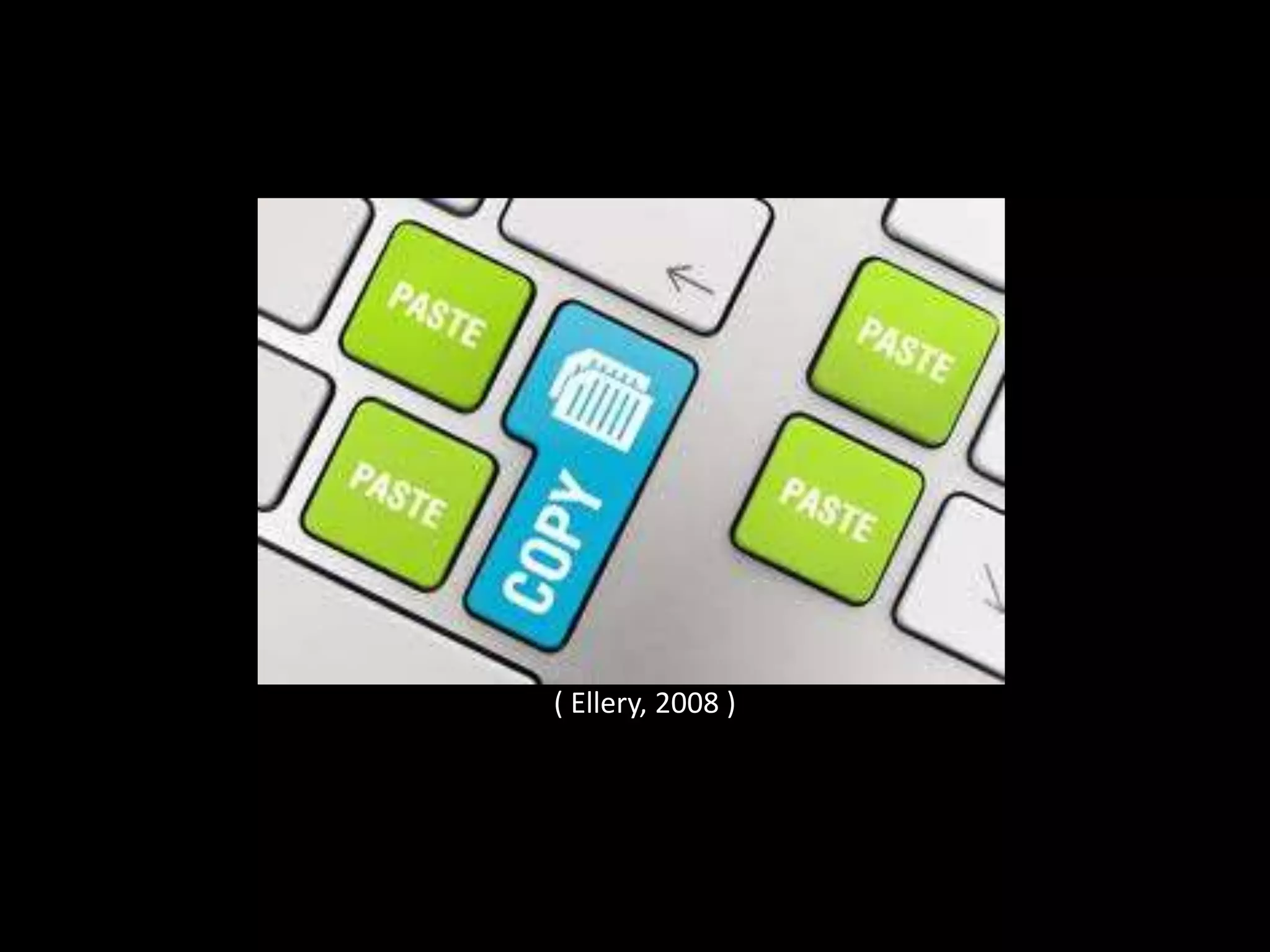 “The speed of the cut-and-paste
process serves to reduce the
opportunities to reflect, leading to
carelessness in
thought, carelessness in citing
material and ultimately to
plagiarism “
( Ellery, 2008 )
 