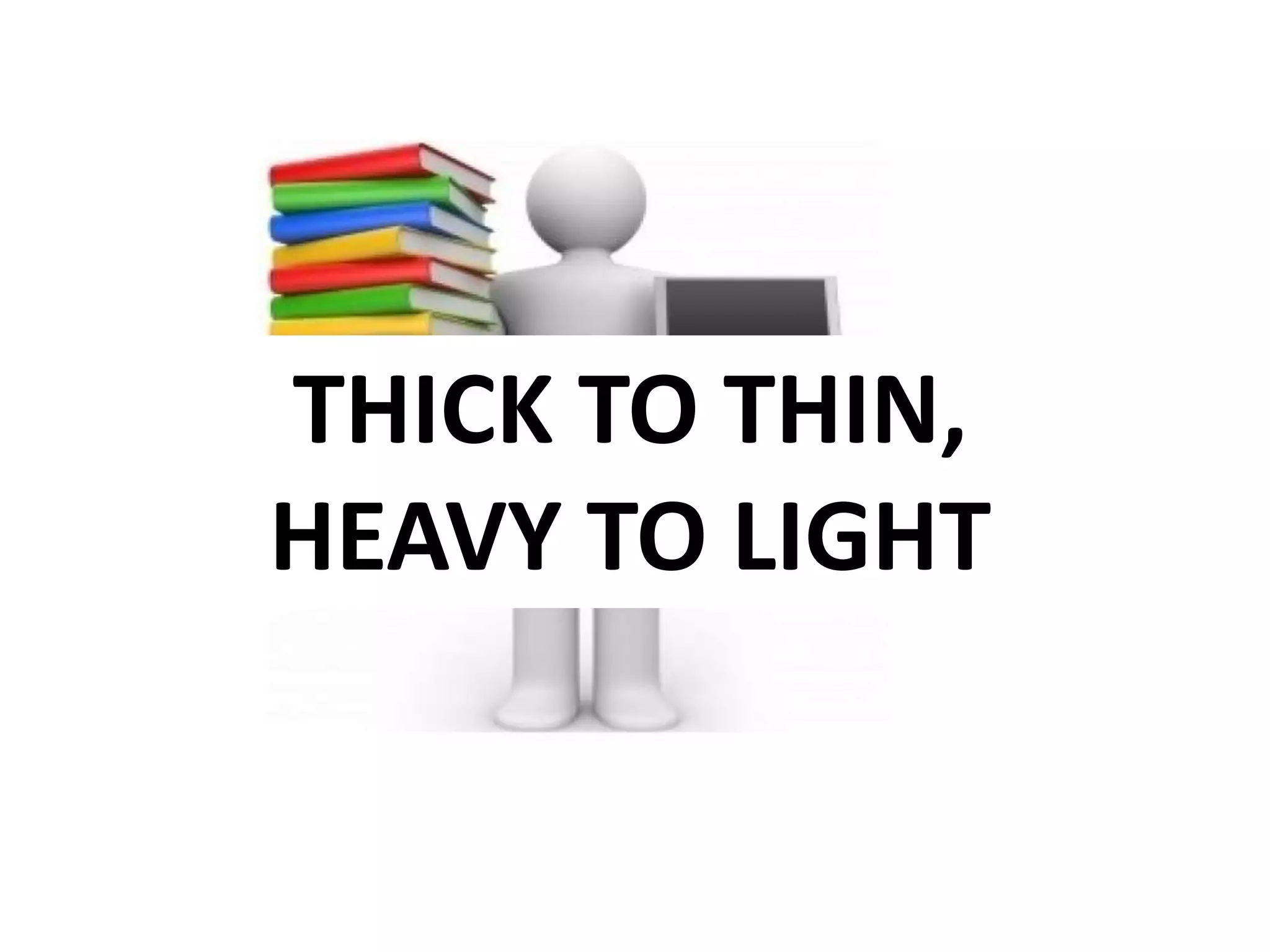 THICK TO THIN,
HEAVY TO LIGHT
 