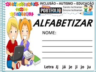 NOME:
_____________________
_____________________
_____________________
_____________________
Letra Jj já je ji jo ju
ALFABETIZAR
 