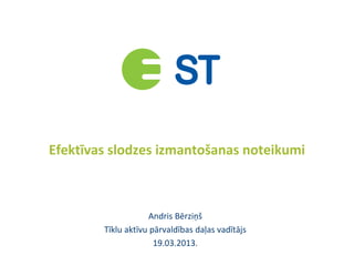 Efektīvas slodzes izmantošanas noteikumi
Andris Bērziņš
Tīklu aktīvu pārvaldības daļas vadītājs
19.03.2013.
 