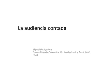 La audiencia contada

Miguel de Aguilera
Catedrático de Comunicación Audiovisual y Publicidad
UMA

 