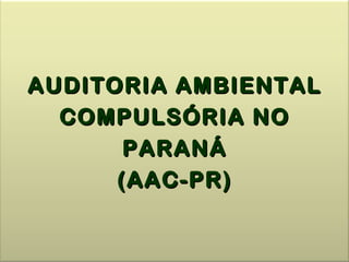 AUDITORIA AMBIENTAL
  COMPULSÓRIA NO
       PARANÁ
      (AAC-PR)
 