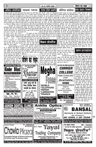 44444 16&31 vxLr 2004
WZ-C-4A,BindapurRoad(Near Pali Ki Factory)
East Uttam Nagar Ph. : 25632602, 9810281049
Timing:9.00A.M.-1.00P.M.,5.00P.M.-9.00P.M.(SundayEveningClosed)
Dr. M.D.Sharma (BDS Ex-PCMS, Ex-M.O. (Dental) Dental Surgeon)
Facilities : Extraction, Filling, Root Canal
Therepy, Crown & Bridgework, Prosthetic
(Full & Partial Partial dentures) Gum
Treatment, Oral Surgery, OrthodonticAdvise
& Treatment, Cosmetic & General Treatment
S.C. Tayal
C-69, Vishwas Park, Near Tar Factory, Uttam
Nagar. Ph. : 25330529, 25342735, 9810196756
Ashok Bansal
Shop No. 6, Arya Samaj Road, Arya Samaj
Mandir Market, Uttam Nagar, N.D-110059
ANY SCHOOL &ANY SCHOOL &ANY SCHOOL &ANY SCHOOL &ANY SCHOOL & ANY COLANY COLANY COLANY COLANY COLOUROUROUROUROUR
Shop : 25638652
Mob. : 9810581289
Mfd. & Suppliers of :
COMPUTERISED EYE TESTING
-Spectacles & Sun Googgles
-Contact Lenses
-Extra Thin lenses (Hi-Index Lenses)
-Ray-Ban Frames and Sun Goggles
C-44, Arya Samaj Road, Uttam
Nagar Ph. : 25645072, 9212223426
Eye Testing By Qualified Otomitrist
Contact lense Clinic
CHASKA GOLD TEA
Authorised Distributors of :
Garments & School Uniform
Jh jkevorkj uk;d dk gLrlky
jksM] mÙke uxj esa foØe izksiVhZt
,.M fcfYMax esfVfj;y lIyk;j
ds uke ls vkWfiQl gSA Jh uk;d
fiNys 10 o"kks± ls izksiVh Mhfyax
ds is'ks esa gSaA ns'k dh leL;kvksa
ij fpUru djus okys vkd"kZ.k
O;fDrRo ds Lokeh Jh uk;d
deZBrk vkSj bZekunkjh esa fo'okl
j[krs gSaA vè;;u djus vkSj laxhr
lquus ds 'kkSdhu Jh uk;d ys[ku
esa Hkh :fp j[krs gSaA lkFkZd
Jh v'kksd dqekj dk vk;Z lekt
jksM+] mÙke uxj esa vafdrk vkWifVDl
ds uke ls vkWfQl gSA Jh v'kksd
dqekj fiNys nl o"kks± ls vkWifVDl
ds O;olk; esa gSA 'kkar LoHkko o
/kkfeZd dk;ZØeksa esa :fp j[kus
okys Jh v'kksd dqekj ifjJe ,oa
n <+ fu'p; esa fo'okl j[krs gSaA
lekpkjksa dks lquus o
ikfjokfjd fQYesa ns[kus ds 'kkSdhu
Jh v'kksd dqekj dk dguk gS fd
vktdy yksx dEI;wVj ij vfèkd
dke djrs gSa vkSj Vh- oh- ns[kus
ds dkj.k yksxksa dh vka[ksa
fnu&izfrfnu detksj gksrh tk jgh
gSA blfy, foijhr izfrfcEcu
vkoj.k (ANTI REFLEC-
TION COATING) ds 'kh'ks
okys gh p'es dEI;wVj ij dke
djus okys vkSj Vh- oh- ns[kus okys
O;fDr dks iguus pkfg,A
ftlls fd dEI;wVj o Vh-
oh- ls fudyus okyh fdj.kksa ls
viuh vka[kksa dk cpko fd;k tk
ldsA blhfy, vki tc Hkh viuk
p'ek cuokus tk,a rks viuh vka[kksa
dks psd djok ds mPp rduhd ls
cus gq, vPNh fdLe ds 'kh'ks vius
p'es esa yxok,aA vki Ýse pkgsa rks
lLrk Hkh ys ldrs gSa] exj 'kh'ks
dh DokfyVh esa fdlh izdkj dk
le>kSrk u djsa] D;ksafd ;g vkidh
vka[kksa dks uqdlku igqapk ldrk gSA
Jh gjh'k pkoyk dk ok.kh fogkj]
mÙke uxj esa ^pkoyk Iyktk* ds
uke ls 'kks:e gSA Jh pkoyk th
o budh iRuh Jherh moZ'kh pkoyk
nksuksa us gh ,e- dkWe dh gqbZ gSA
Jherh pkoyk us ch-,M djus ds
ckn Vhpj dk dk;Z 'kq: fd;k o
Jh pkoyk ,e- dkWe djus ds ckn
,;jQkslZ esa dk;Z djrs jgsaA ysfdu
Jh pkoyk dks ukSdjh jkl ugha
vkbZA bUgksaus ^pkoyk Ldwy ;wuhQkeZ*
ds uke ls 1986 esa NksVh lh nqdku
'kq: dhA
Jh pkoyk ds dk;Z esa
lkFk nsus Jherh pkoyk Vhpj
dh ukSdjh NksM+dj lkFk nsus yxhA
ifr&iRuh dh esgur ls gh vkt
^pkoyk Ldwy ;wuhQkeZ dk :i
cnydj ^pkoyk Iyktk* ds uke
ls tkuk tkrk gSA buds 'kks:e
esa cgqr vPNk okrkoj.k gksus ds
lkFk buds deZpkjh O;ogkj
dq'ky gSA Spkoyk ds 'kks:e esa
fdlh Hkh Ldwy dh dSlh Hkh Msªl
yh tk ldrh gSA blds lkFk gh
lHkh ds fy, jsfMesM diM+s Hkh
feyrs gSaA
Jh ,l-lh- rk;y dk fo'okl
ikdZ] mRre uxj esa ^^rk;y VsªfMax
dEiuh** ds uke ls vkWfQl gSA Jh
rk;y tks iwjh fnYyh ds pLdk
pk; ds vfèkd`r fozdsrk gksus ds
lkFk gh {ks=kh; vfèkd`r fodzsrk
gSA Jh rk;y th vius {ks=kh;
fodzsrkvksa vkSj fMLVªhC;wVj ds fgrksa
dk [;ky j[krsa gq, le;&le;
ij dEiuh ds ,e- Mh- ds lkFk
ehfVax djrs jgrs gS vkSj fur
ubZ&ubZ Ldhe dks cktkj esa mrkjrs
jgrs gSA Jh rk;y yxHkx 20 o"khZa
ls fMLVªhC;wVjf'ki O;olk; esa gSA
vkSj viuh bZekunkjh o QtZ ds
izfr fu"Bkoku gksus dh otg ls
vPNh lk[k jgrs gSaA
_"kHk bUVjizkbZtt
Jh iou dqekj tSu dk 'kh'k
jke ikdZ] lkeus f'ko efUnj]
mRre uxj esa ^_"kHk bUVjizkbZtt
ds uke ls vkWfQl gSA Jh tSu
vius {ks=k esa dkQh vPNh lk[k
j[krs gSaA Jh tSu cEohuksa laobZ
o eØksuh vkSj oS| th Hkquk gqvk
nfy;k ds {ks=kh; vfèkd`r
fMLVªhC;wj gSaA blds vykok Jh
tSu ^^'kdqUryk** izhfe;e] Lis'ky]
^,* xzsM vkSj ^ch* xzsM uhy dh
iSfdax o ekfdZfVax dk dk;Z
Hkh djrs gSaA vkSj vius mRikn
^'kdqUryk* uhy ds ckjs crkrs
gq, dgrs gSa fd vkt dqN
dEefu;ka uhy esa feykoV djds
viuk uhy ekfdZV esa csprs gSA
ek=k FkksM+s ls ykHk ds fy,
miHkksDrk ds lkFk èkks[kk djrs
gSa exj ge fdlh Hkh izdkj
feykoV ugha djrs gSa blls uhy
FkksM+k lk ekfdZV ls eagxk t:j
gS ysfdu mldh xq.koÙkk cgqr
vPNh gSaA eagxk gksus ds dkj.k
bldh FkksM+h fczØh èkheh xfr ls
gksrh gS exj ,d ckj ysus ds
ckn miHkksDrk bls ckj&ckj ysuk
pkgrk gSA vkSj fjVsyj bls xoZ
ls cspuk ilan djrk gSA
Jh lrh'k [kV~Vj dk ok.kh
fogkj] mRre uxj esa ^vk'kw
[kV~Vj lsyD'ku* ds uke 'kks:e
gSA Jh [kV~Vj ds 'kks:e esa gj
vk;q oxZ ds fy, jsfMesM diM+ksa
dh cgqr lkjh dysD'ku gSA buds
'kks:e esa vkèkqfud o Hkkjrh;
igukok dh lHkh Mªslsa dkQh de
njksa esa ekStwn gSA vius xzkgd
dh larqf"V esa gh viuh larqf"V
le>us okys Jh [kV~Vj {ks=kh;
leL;kvksa ds izfr Hkh dkQh
fpfUrr gSA mUgksaus crk;k fd uUn
jke ikdZ&fcUnkiqj efV;kyk jksM
ges'kk dkxtksa esa curk gSaA Jh
[kV~Vj dk dguk gS fd vxj
vkidks esjh ckr ij fo'okl ugha
gS rks pkgs Lo;a tkdj ns[ksa fd
fdruk cqjk gky gks jgk gS jksM
dkA {ks=kh; foèkk;d vkSj ik"kZn
dh cs:[kh ls vkt ogka ls
vkuk&tkuk eqf'dy gks jgk gSA
foKkiu dk csgrj ekè;e
Qksu % 25633693Qksu % 25633693Qksu % 25633693Qksu % 25633693Qksu % 25633693
98115297939811529793981152979398115297939811529793
jke vorkj uk;djke vorkj uk;djke vorkj uk;djke vorkj uk;djke vorkj uk;d
,&2@95] gLrlky jksM+] mÙke uxj,&2@95] gLrlky jksM+] mÙke uxj,&2@95] gLrlky jksM+] mÙke uxj,&2@95] gLrlky jksM+] mÙke uxj,&2@95] gLrlky jksM+] mÙke uxj
foØe izksiVhZt,.M fcfYMax eSfVfj;y lIyk;j
edku] nqdku] IykV o dksBh [kjhnus o cspusedku] nqdku] IykV o dksBh [kjhnus o cspusedku] nqdku] IykV o dksBh [kjhnus o cspusedku] nqdku] IykV o dksBh [kjhnus o cspusedku] nqdku] IykV o dksBh [kjhnus o cspus
ds fy, lEidZ djsaAds fy, lEidZ djsaAds fy, lEidZ djsaAds fy, lEidZ djsaAds fy, lEidZ djsaA
jsrk] jksM+h] cnjiqj] bZaV&lhesUV] VkbZy ojsrk] jksM+h] cnjiqj] bZaV&lhesUV] VkbZy ojsrk] jksM+h] cnjiqj] bZaV&lhesUV] VkbZy ojsrk] jksM+h] cnjiqj] bZaV&lhesUV] VkbZy ojsrk] jksM+h] cnjiqj] bZaV&lhesUV] VkbZy o
cYyh&QV~Vs Hkh feyrs gSAcYyh&QV~Vs Hkh feyrs gSAcYyh&QV~Vs Hkh feyrs gSAcYyh&QV~Vs Hkh feyrs gSAcYyh&QV~Vs Hkh feyrs gSA
®
j{kk ca/ku dh gkfnZd 'kqHkdkeuk,aj{kk ca/ku dh gkfnZd 'kqHkdkeuk,aj{kk ca/ku dh gkfnZd 'kqHkdkeuk,aj{kk ca/ku dh gkfnZd 'kqHkdkeuk,aj{kk ca/ku dh gkfnZd 'kqHkdkeuk,a
thou dk y{;thou dk y{;thou dk y{;thou dk y{;thou dk y{;
rk;y VsªfMax dEiuhvafdrk vkWifVDl pkoyk Iyktk vk'kw [kV~Vj lsyD'ku
Admission Open 2004Admission Open 2004Admission Open 2004Admission Open 2004Admission Open 2004
Contact:TheGreenHouse,
P-100, Vijay Vihar, Uttam Nagar,
Ph.: 255474218, 9818555474
Admission Open 2004
Age Group : 2+, 3+, 4+
One Year Nursery
Teacher Training Course
- Attractive Class Rooms.
- Colourful & Edge free fur-
niture
- Ultra Modren Teaching
aids.
- Economical Fees.
- Well Qualified &
Experienced Staff
- Snacks Facilities
-Transport Facilities
NNNNN.T.T.T.T.T.T.T.T.T.T.....
Time : 8.00 to 12.30 P.M.
Qksu %Qksu %Qksu %Qksu %Qksu % 25639229
9891152849
nqdku ua- 16] vk;Z lekt
efUnj ekfdZV]
eaxy cktkj jksM]
lkeus&'kkg csdjh]
mÙke uxj] ubZ fnYyh
lHkh vk;q oxZ ds
fy, jsfMesM rS;kj
diM+ksa dk 'kks:e
AFAMILYSHOWROOM
j{kk ca/ku dh gkfnZdj{kk ca/ku dh gkfnZdj{kk ca/ku dh gkfnZdj{kk ca/ku dh gkfnZdj{kk ca/ku dh gkfnZd
'kqHkdkeuk,a'kqHkdkeuk,a'kqHkdkeuk,a'kqHkdkeuk,a'kqHkdkeuk,a
Ph. : 25639922, 55670066
9818343340, 9810107279
186, School Road, Shoe
Market, Uttam Nagar
*MOBILE
*TELEPHONE
*REPAIR
*LAMINATION
*FINANCE
j{kk ca/ku dh gkfnZd 'kqHkdkeuk,aj{kk ca/ku dh gkfnZd 'kqHkdkeuk,aj{kk ca/ku dh gkfnZd 'kqHkdkeuk,aj{kk ca/ku dh gkfnZd 'kqHkdkeuk,aj{kk ca/ku dh gkfnZd 'kqHkdkeuk,a
CARRIERCARRIERCARRIERCARRIERCARRIER
COLLEGECOLLEGECOLLEGECOLLEGECOLLEGE
Admission Open for
X, XI, XII
Open & CBSE
Contact For :
Tuition For
AAAAAvvvvvailaailaailaailaailabbbbblelelelele
HOME TUTION ARE
ALSO
All Classes/All Subjects
J.B.T., B.Ed.,
B.P.Ed, and Computer
Science
Ph. : 9212603346
20065524
Jh 'kSysUnz ok/kok dk Ldwy jksM+
ij dSfj;j dkWyst ds uke ls dksfpax
lSaVj gSA Jh ok/kok fiNys 14
o"kks± ls dksfpax ns jgs gSaA galeq[k
LoHkko ds Jh ok/kok lPpkbZ o
bZekunkjh ls O;olk; pyuk mfpr
ekurs gSa vkSj detksj fo|kfFkZ;ksa
dks vfrfjDr le; nsdj vius
dksfpax lSaVj dk 100 izfr'kr
ifj.kke nsus dk iz;kl esa tqVs gSaA
blds vfrfjDr gj jfookj vius
Nk=kksa dks dEI;wVj dh fu%'kqYd
f'k{kk Hkh nsrs gSaA Jh ok/kok dk
dguk gS fd f'k{kk fo|kfFkZ;ksa dks
loZxq.k laiUu cukrh gSaA muds
O;fDrRo esa ,sls xq.kksa dk izfo"V
djrh gSa] ftlds vk/kkj ij Hkfo";
esa vkus okyh leL;kvksa dk lgtrk
ls lkeuk dj lsa] muls Mjdj
Hkkxsa ughA ,d vcks/k ckyd dks
csgrj thou thus esa lgk;d rFkk
;ksX; ukxfjd cukus esa f'k{kk
egRoiw.kZ Hkwfedk fuHkkrh gSA
dSfj;j dkWyst
foØe izksiVhZtfoØe izksiVhZtfoØe izksiVhZtfoØe izksiVhZtfoØe izksiVhZt
izdk'ku }kjk budh pkSlB xt+yksa
dk laxzg ^^rkd esa gS iRFkj** dk
izdk'ku gks pqdk gSA
bUgsa i'kq izse Hkh gSA budk
dguk gS fd pkgs is'kk dksbZ Hkh
gks esgur] yxu vkSj bZekunkjh ls
vkneh yxk jgs rks fu'pr gh vius
y{; dks ik ysrk gSA
Harish Chawla
R-5, Mangal Bazar Road, Vani Vihar, Uttam Nagar
Complete Range of School Uniforms
& Family wear on factory rates.
Ph. : 30902559
9818066393
 