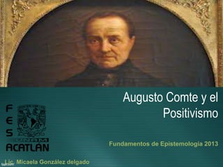 Augusto Comte y el
Positivismo
Fundamentos de Epistemología 2013
Lic. Micaela González delgado
 