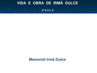 2ª A U L A VIDA  E  OBRA  DE  IRMÃ  DULCE  Memorial Irmã Dulce 
