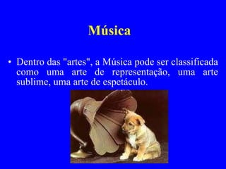 Música Dentro das "artes", a Música pode ser classificada como uma arte de representação, uma arte sublime, uma arte de espetáculo. 