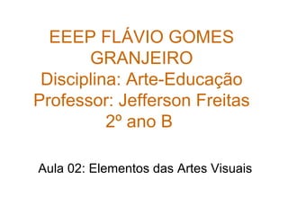 EEEP FLÁVIO GOMES GRANJEIRO Disciplina: Arte-Educação Professor: Jefferson Freitas 2º ano B  Aula 02: Elementos das Artes Visuais 