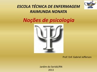 ESCOLA TÉCNICA DE ENFERMAGEM
RAIMUNDA NONATA

Noções de psicologia

Prof: Enf. Gabriel Jefferson

Jardim do Seridó/RN
2013

 