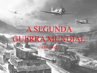 A SEGUNDA
GUERRA MUNDIAL
(1939-1945)
 