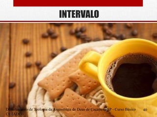 INTERVALO
Departamento de Teologia da Assembleia de Deus de Caçapava-SP - Curso Básico
CETADEB
40
 