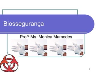 1
Biossegurança
Profª.Ms. Monica Mamedes
 