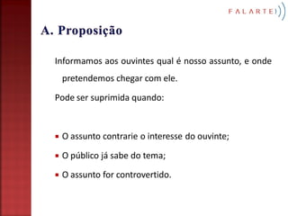 Informamos aos ouvintes qual é nosso assunto, e onde
    pretendemos chegar com ele.
Pode ser suprimida quando:


   O assunto contrarie o interesse do ouvinte;

   O público já sabe do tema;
   O assunto for controvertido.
 