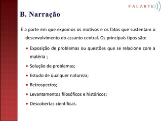 É a parte em que expomos os motivos e os fatos que sustentam o
  desenvolvimento do assunto central. Os principais tipos são:

     Exposição de problemas ou questões que se relacione com a
      matéria ;
     Solução de problemas;
     Estudo de qualquer natureza;
     Retrospectos;
     Levantamentos filosóficos e históricos;
     Descobertas científicas.
 