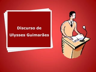 Discurso de
Ulysses Guimarães
 