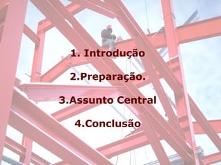 1. Introdução

 2.Preparação.
          1 - Introdução.
3.Assunto Central
          2 - Preparação.
  4.Conclusão central.
         3 - Assunto

          4 - Conclusão.
 