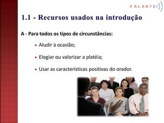 A - Para todos os tipos de circunstâncias:

        Aludir à ocasião;

        Elogiar ou valorizar a platéia;

        Usar as características positivas do orador.
 