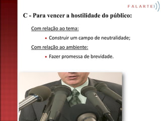C - Para vencer a hostilidade do público:

   Com relação ao tema:
          Construir um campo de neutralidade;
   Com relação ao ambiente:
          Fazer promessa de brevidade.
 