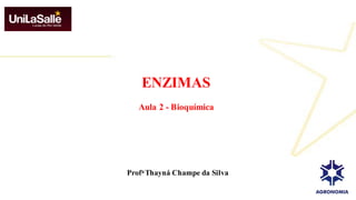 ENZIMAS
Aula 2 - Bioquímica
Profa Thayná Champe da Silva
 
