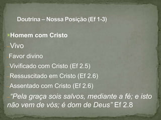 ▣Homem com Cristo
–Vivo
●Favor divino
–Vivificado com Cristo (Ef 2.5)
–Ressuscitado em Cristo (Ef 2.6)
–Assentado com Cristo (Ef 2.6)
–“Pela graça sois salvos, mediante a fé; e isto
não vem de vós; é dom de Deus” Ef 2.8
 