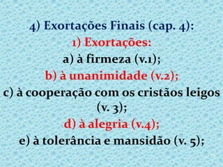 4) Exortações Finais (cap. 4):
1) Exortações:
a) à firmeza (v.1);
b) à unanimidade (v.2);
c) à cooperação com os cristãos leigos
(v. 3);
d) à alegria (v.4);
e) à tolerância e mansidão (v. 5);
37
 