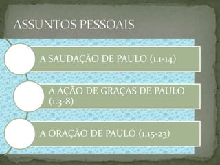 48
A SAUDAÇÃO DE PAULO (1.1-14)
A AÇÃO DE GRAÇAS DE PAULO
(1.3-8)
A ORAÇÃO DE PAULO (1.15-23)
 