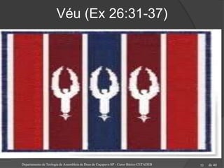 de 40
Véu (Ex 26:31-37)
Departamento de Teologia da Assembleia de Deus de Caçapava-SP - Curso Básico CETADEB 53
 