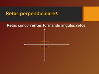 Retas perpendiculares
Retas concorrentes formando ângulos retos
 