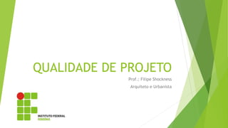 QUALIDADE DE PROJETO
Prof.: Filipe Shockness
Arquiteto e Urbanista
 