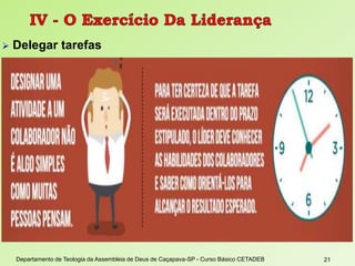  Delegar tarefas
Departamento de Teologia da Assembleia de Deus de Caçapava-SP - Curso Básico CETADEB 21
 