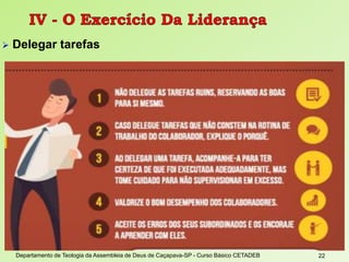 Delegar tarefas
Departamento de Teologia da Assembleia de Deus de Caçapava-SP - Curso Básico CETADEB 22
 