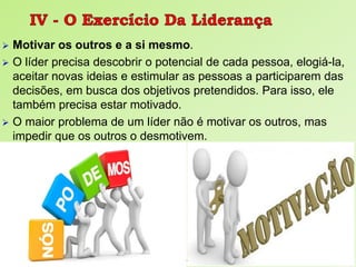  Motivar os outros e a si mesmo.
 O líder precisa descobrir o potencial de cada pessoa, elogiá-la,
aceitar novas ideias e estimular as pessoas a participarem das
decisões, em busca dos objetivos pretendidos. Para isso, ele
também precisa estar motivado.
 O maior problema de um líder não é motivar os outros, mas
impedir que os outros o desmotivem.
Departamento de Teologia da Assembleia de Deus de Caçapava-SP - Curso Básico CETADEB 23
 