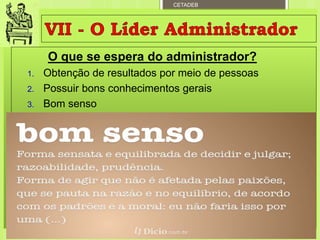 CETADEB
O que se espera do administrador?
1. Obtenção de resultados por meio de pessoas
2. Possuir bons conhecimentos gerais
3. Bom senso
Departamento de Teologia da Assembleia de Deus de Caçapava-SP - Curso Básico CETADEB 28
 
