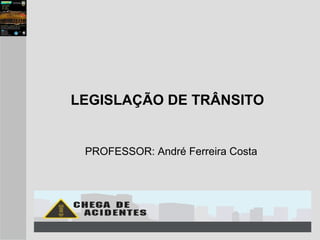 LEGISLAÇÃO DE TRÂNSITO
PROFESSOR: André Ferreira Costa
 