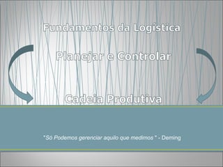 "Só Podemos gerenciar aquilo que medimos " - Deming
 