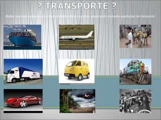 Muitas pessoas possuem uma ideia limitada sobre Logística, associando somente operações de transporte:
 