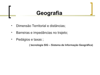 Geografia Dimensão Territorial e distâncias; Barreiras e impedâncias no trajeto; Pedágios e taxas ;  ( tecnologia SIG – Sistema de Informação Geográfica) 