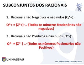 1. Racionais não Negativos e não nulos (Q*+):
Q*+ = {Z*+}  {Todos os números fracionários não
negativos}
2. Racionais não Positivos e não nulos (Q*-):
Q*- = {Z*-}  {Todos os números fracionários não
Positivos}
SUBCONJUNTOS DOS RACIONAIS
 