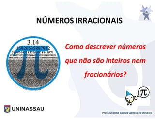 NÚMEROS IRRACIONAIS
Como descrever números
que não são inteiros nem
fracionários?
 