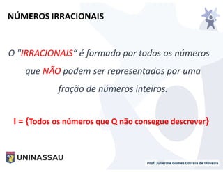O "IRRACIONAIS“ é formado por todos os números
que NÃO podem ser representados por uma
fração de números inteiros.
I = {Todos os números que Q não consegue descrever}
NÚMEROS IRRACIONAIS
 