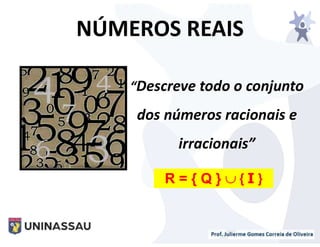 NÚMEROS REAIS
“Descreve todo o conjunto
dos números racionais e
irracionais”
R = { Q }  { I }
 