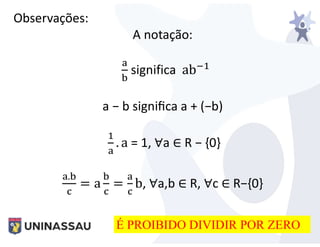 Observações:
A notação:
significa ab
a − b signiﬁca a + (−b)
. a = 1, ∀a ∈ R − {0}
.
= a = b, ∀a,b ∈ R, ∀c ∈ R−{0}
É PROIBIDO DIVIDIR POR ZERO
 