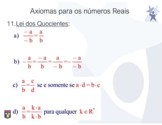 Axiomas para os números Reais
11.Lei dos Quocientes:
– a a
=
– b b
a – a a – a
– = = =–
b
a)
b)
b – b – b
*
a c
= a d = b c
b d
a k a
= k R
b
c) se e somente se
d) para qualquer
k b
 



 