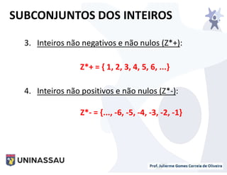 3. Inteiros não negativos e não nulos (Z*+):
Z*+ = { 1, 2, 3, 4, 5, 6, ...}
4. Inteiros não positivos e não nulos (Z*-):
Z*- = {..., -6, -5, -4, -3, -2, -1}
SUBCONJUNTOS DOS INTEIROS
 