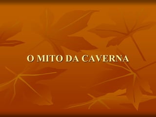 O MITO DA CAVERNA
 