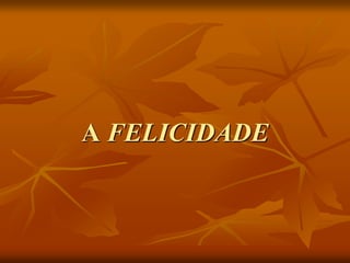 A FELICIDADE
 