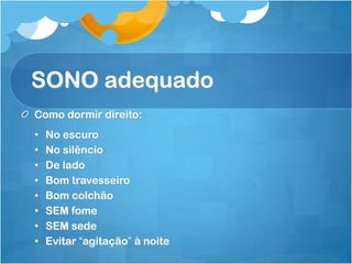 SONO adequado
Como dormir direito:
• No escuro
• No silêncio
• De lado
• Bom travesseiro
• Bom colchão
• SEM fome
• SEM sede
• Evitar “agitação” à noite
 