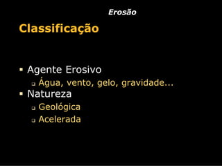 Erosão

Classificação


 Agente Erosivo
   Água, vento, gelo, gravidade...
 Natureza
   Geológica
   Acelerada
 
