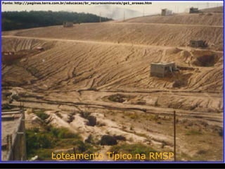 Fonte: http://paginas.terra.com.br/educacao/br_recursosminerais/ge1_erosao.htm




                         Loteamento Típico na RMSP
 