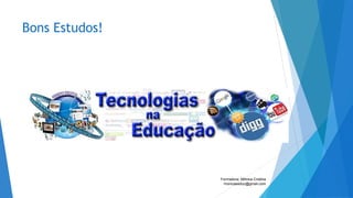 Bons Estudos!
Formadora: Mônica Cristina
monicaseduc@gmail.com
 