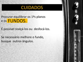 DIREÇÃO DE PROGRAMAS
CUIDADOS
Procurar equilibrar os 1ºs planos
e os FUNDOS.
É possível realçá-los ou desfocá-los.

Se necessário melhore o fundo,
busque outros ângulos.

 
